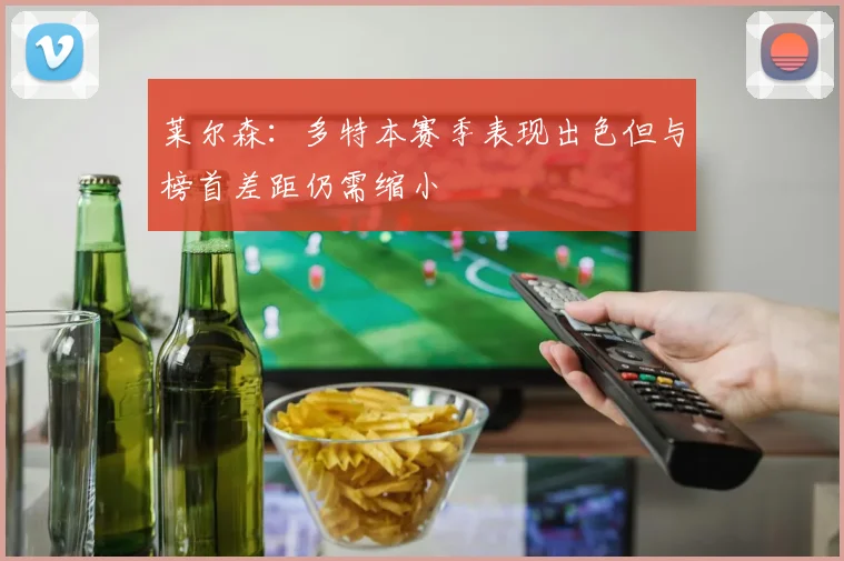 莱尔森：多特本赛季表现出色但与榜首差距仍需缩小