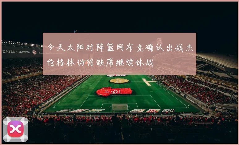 今天太阳对阵篮网布克确认出战杰伦格林仍将缺席继续休战