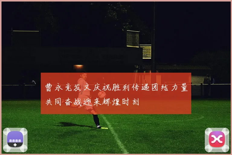 曹永竞发文庆祝胜利传递团结力量共同奋战迎来辉煌时刻