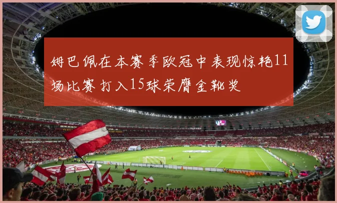 姆巴佩在本赛季欧冠中表现惊艳11场比赛打入15球荣膺金靴奖