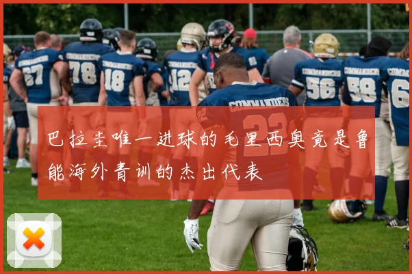 巴拉圭唯一进球的毛里西奥竟是鲁能海外青训的杰出代表