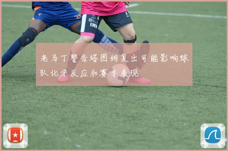 老马丁警告塔图姆复出可能影响球队化学反应和赛季表现