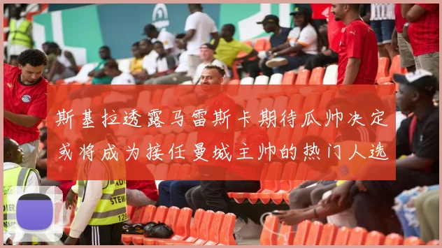 斯基拉透露马雷斯卡期待瓜帅决定或将成为接任曼城主帅的热门人选