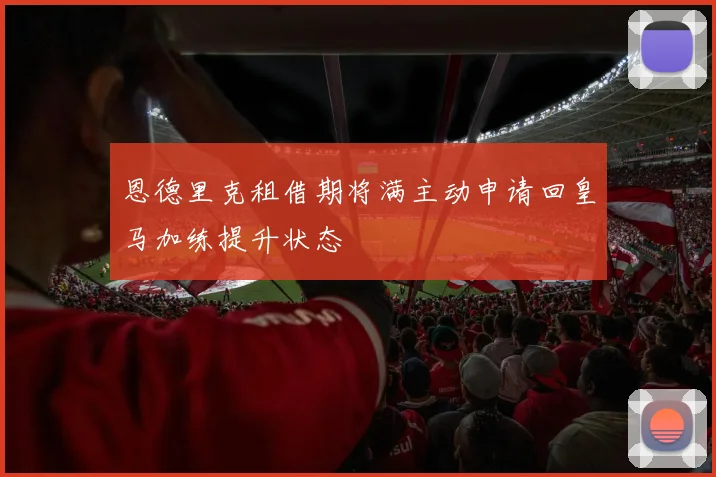 恩德里克租借期将满主动申请回皇马加练提升状态