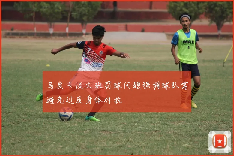 乌度卡谈文班罚球问题强调球队需避免过度身体对抗