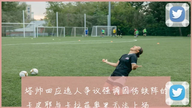 塔帅回应选人争议强调因伤缺阵的卡皮耶与卡拉菲奥里无法上场