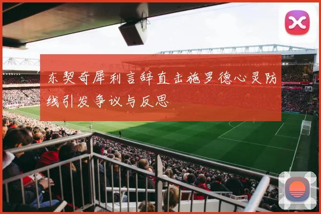 东契奇犀利言辞直击施罗德心灵防线引发争议与反思