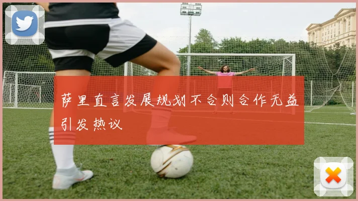 萨里直言发展规划不合则合作无益引发热议