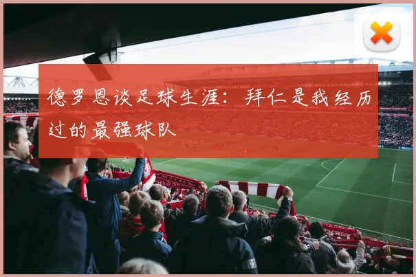 德罗恩谈足球生涯：拜仁是我经历过的最强球队