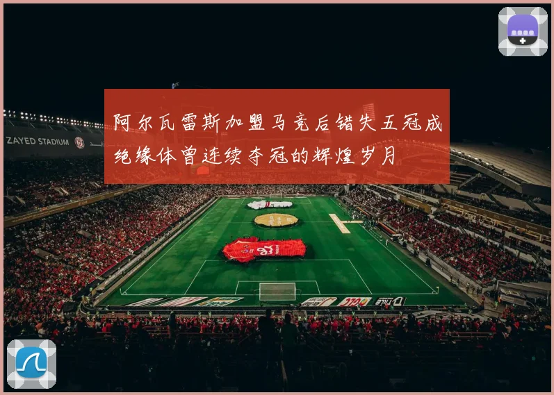 阿尔瓦雷斯加盟马竞后错失五冠成绝缘体曾连续夺冠的辉煌岁月