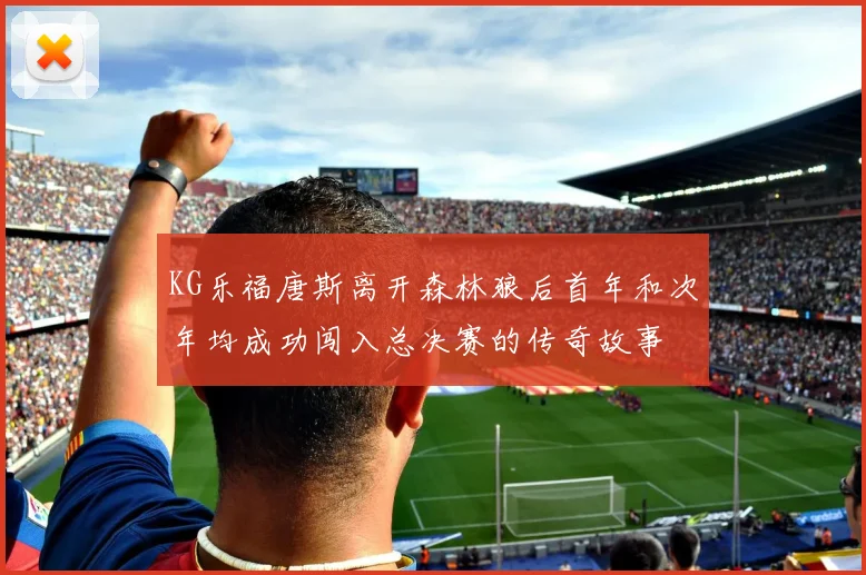 KG乐福唐斯离开森林狼后首年和次年均成功闯入总决赛的传奇故事