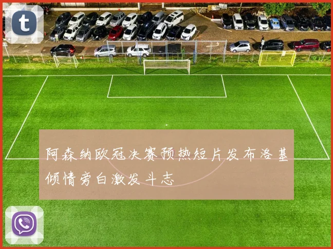 阿森纳欧冠决赛预热短片发布洛基倾情旁白激发斗志