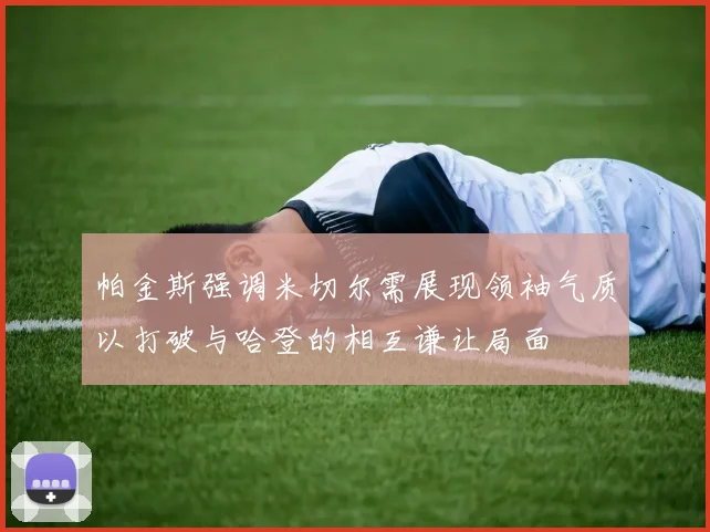 帕金斯强调米切尔需展现领袖气质以打破与哈登的相互谦让局面