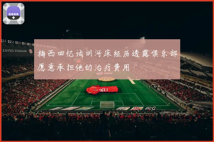梅西回忆试训河床经历透露俱乐部愿意承担他的治疗费用